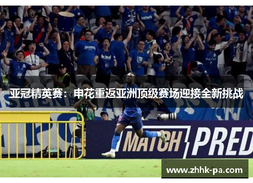 亚冠精英赛：申花重返亚洲顶级赛场迎接全新挑战