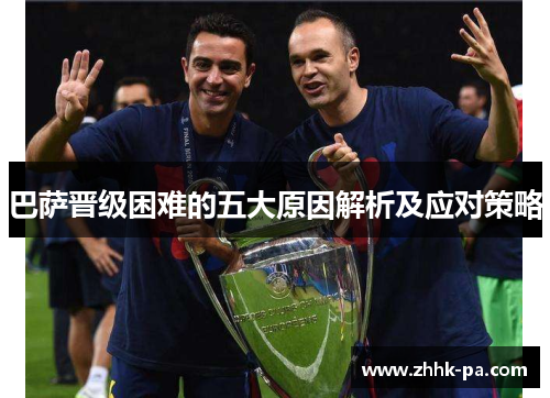 巴萨晋级困难的五大原因解析及应对策略 巴萨晋级困难的五大原因解析及应对策略