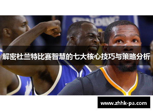 解密杜兰特比赛智慧的七大核心技巧与策略分析