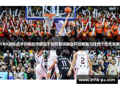 CBA球队战术创新的关键在于如何有效融合科技数据与球员个性化发展