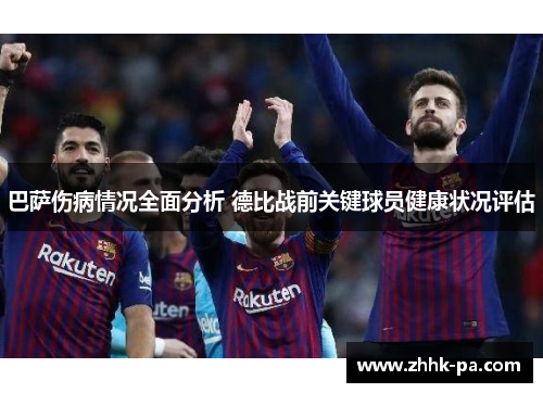 巴萨伤病情况全面分析 德比战前关键球员健康状况评估