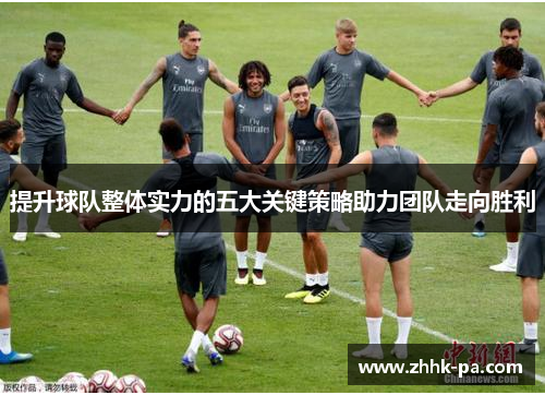 提升球队整体实力的五大关键策略助力团队走向胜利