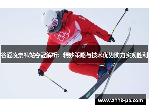谷爱凌崇礼站夺冠解析：精妙策略与技术优势助力实现胜利