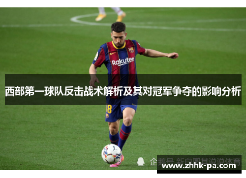 西部第一球队反击战术解析及其对冠军争夺的影响分析