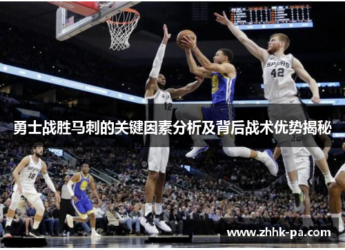 勇士战胜马刺的关键因素分析及背后战术优势揭秘