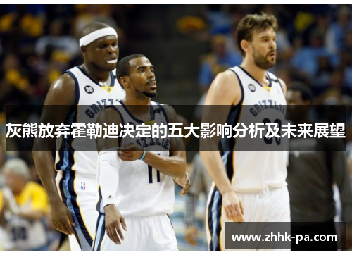 灰熊放弃霍勒迪决定的五大影响分析及未来展望 灰熊放弃霍勒迪决定的五大影响分析及未来展望