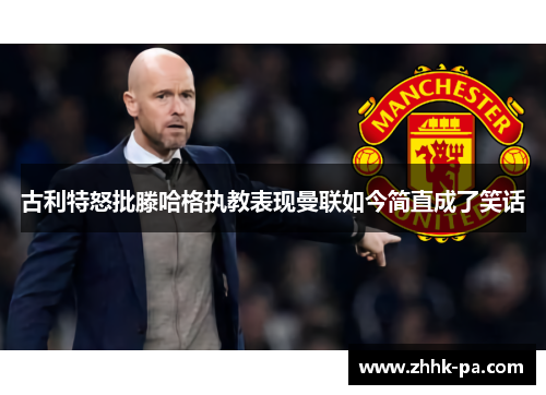 古利特怒批滕哈格执教表现曼联如今简直成了笑话 古利特怒批滕哈格执教表现曼联如今简直成了笑话