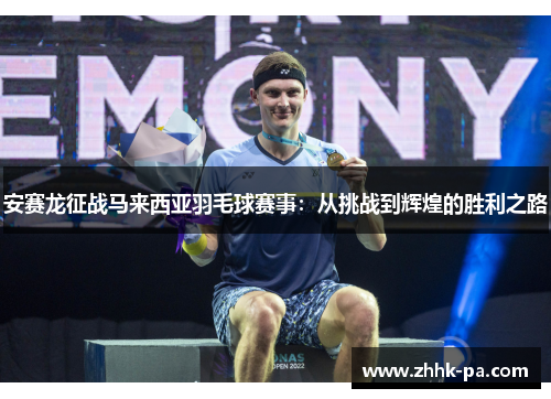 安赛龙征战马来西亚羽毛球赛事：从挑战到辉煌的胜利之路