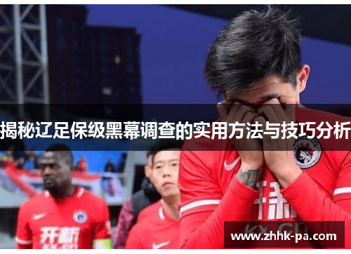 揭秘辽足保级黑幕调查的实用方法与技巧分析