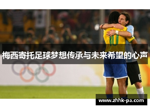 梅西寄托足球梦想传承与未来希望的心声