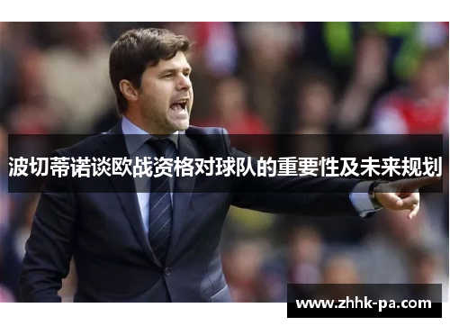 波切蒂诺谈欧战资格对球队的重要性及未来规划