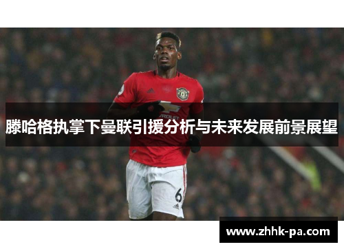 滕哈格执掌下曼联引援分析与未来发展前景展望