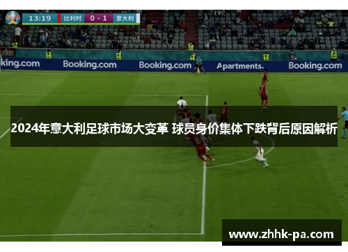 2024年意大利足球市场大变革 球员身价集体下跌背后原因解析 2024年意大利足球市场大变革 球员身价集体下跌背后原因解析