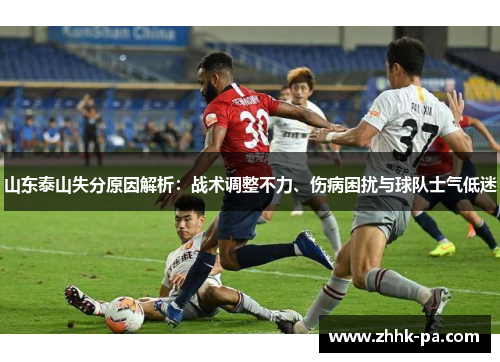 山东泰山失分原因解析:战术调整不力、伤病困扰与球队士气低迷 山东泰山失分原因解析:战术调整不力、伤病困扰与球队士气低迷