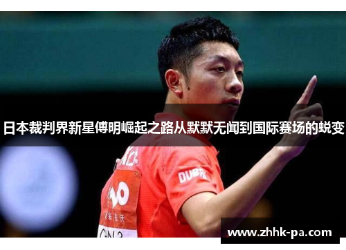 日本裁判界新星傅明崛起之路从默默无闻到国际赛场的蜕变 日本裁判界新星傅明崛起之路从默默无闻到国际赛场的蜕变