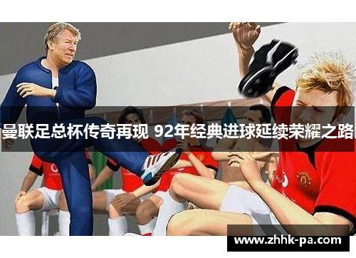 曼联足总杯传奇再现 92年经典进球延续荣耀之路