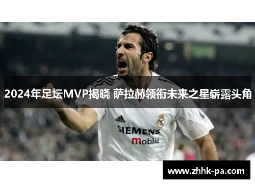 2024年足坛MVP揭晓 萨拉赫领衔未来之星崭露头角