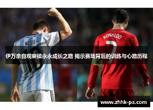 伊万亲自观察侯永永成长之路 揭示赛场背后的训练与心路历程