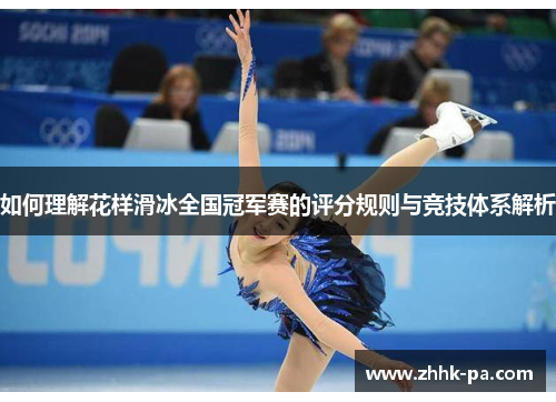 如何理解花样滑冰全国冠军赛的评分规则与竞技体系解析 如何理解花样滑冰全国冠军赛的评分规则与竞技体系解析