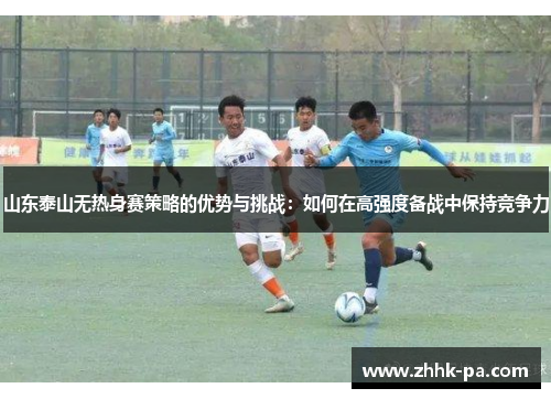 山东泰山无热身赛策略的优势与挑战：如何在高强度备战中保持竞争力