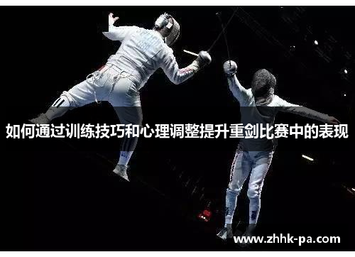 如何通过训练技巧和心理调整提升重剑比赛中的表现 如何通过训练技巧和心理调整提升重剑比赛中的表现