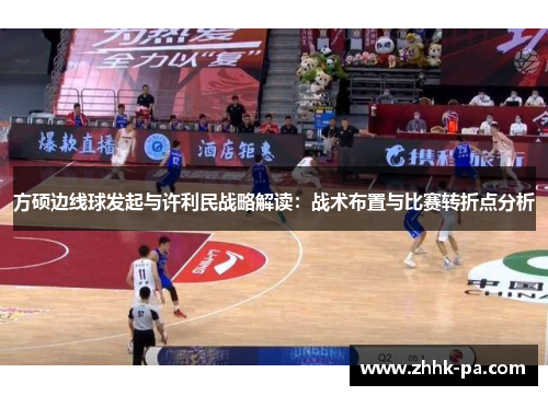 方硕边线球发起与许利民战略解读：战术布置与比赛转折点分析