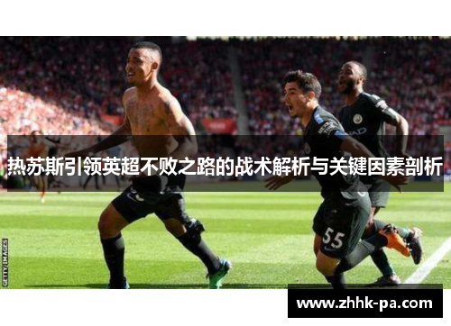 热苏斯引领英超不败之路的战术解析与关键因素剖析