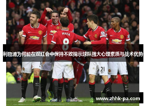 利物浦为何能在双红会中保持不败揭示球队强大心理素质与战术优势 利物浦为何能在双红会中保持不败揭示球队强大心理素质与战术优势