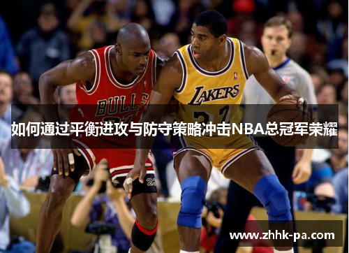 如何通过平衡进攻与防守策略冲击NBA总冠军荣耀