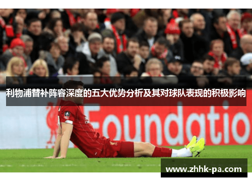 利物浦替补阵容深度的五大优势分析及其对球队表现的积极影响 利物浦替补阵容深度的五大优势分析及其对球队表现的积极影响