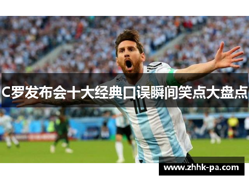 C罗发布会十大经典口误瞬间笑点大盘点