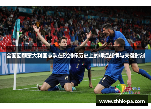 全面回顾意大利国家队在欧洲杯历史上的辉煌战绩与关键时刻 全面回顾意大利国家队在欧洲杯历史上的辉煌战绩与关键时刻