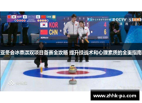 亚冬会冰壶混双项目备赛全攻略 提升技战术和心理素质的全面指南