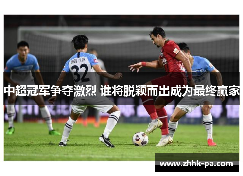 中超冠军争夺激烈 谁将脱颖而出成为最终赢家