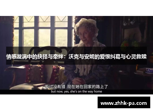 情感漩涡中的抉择与牵绊：沃克与安妮的爱恨纠葛与心灵救赎