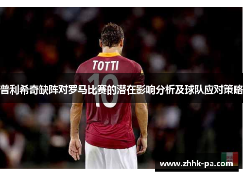 普利希奇缺阵对罗马比赛的潜在影响分析及球队应对策略 普利希奇缺阵对罗马比赛的潜在影响分析及球队应对策略