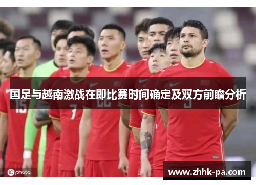 国足与越南激战在即比赛时间确定及双方前瞻分析 国足与越南激战在即比赛时间确定及双方前瞻分析