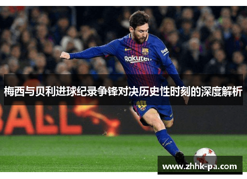 梅西与贝利进球纪录争锋对决历史性时刻的深度解析