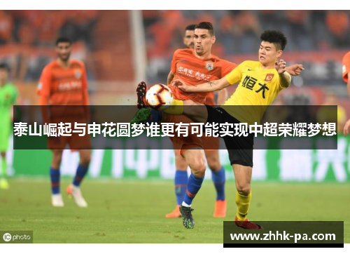 泰山崛起与申花圆梦谁更有可能实现中超荣耀梦想