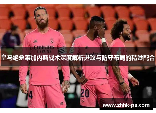 皇马绝杀莱加内斯战术深度解析进攻与防守布局的精妙配合