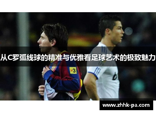 从C罗弧线球的精准与优雅看足球艺术的极致魅力