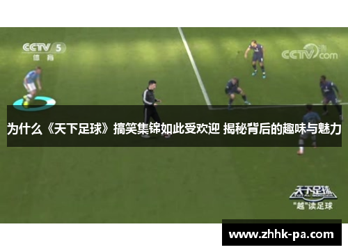 为什么《天下足球》搞笑集锦如此受欢迎 揭秘背后的趣味与魅力 为什么《天下足球》搞笑集锦如此受欢迎 揭秘背后的趣味与魅力