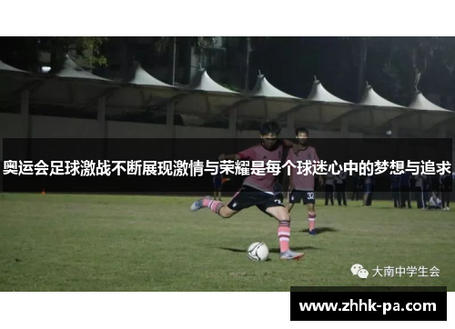 奥运会足球激战不断展现激情与荣耀是每个球迷心中的梦想与追求