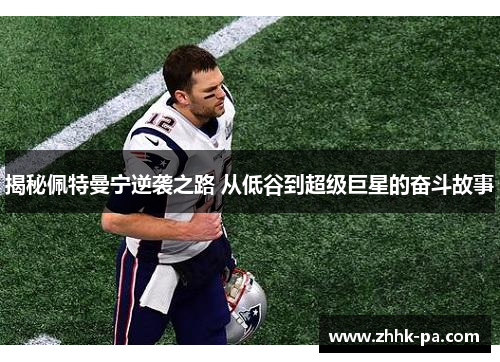 揭秘佩特曼宁逆袭之路 从低谷到超级巨星的奋斗故事 揭秘佩特曼宁逆袭之路 从低谷到超级巨星的奋斗故事