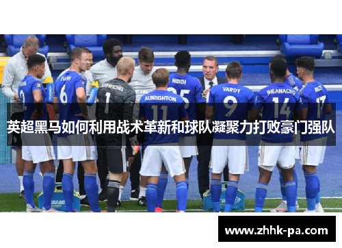 英超黑马如何利用战术革新和球队凝聚力打败豪门强队