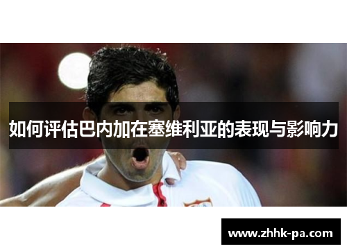 如何评估巴内加在塞维利亚的表现与影响力