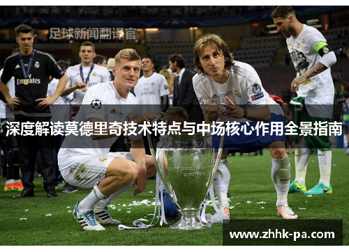 深度解读莫德里奇技术特点与中场核心作用全景指南