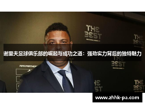 谢里夫足球俱乐部的崛起与成功之道：强劲实力背后的独特魅力