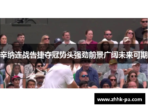 辛纳连战告捷夺冠势头强劲前景广阔未来可期
