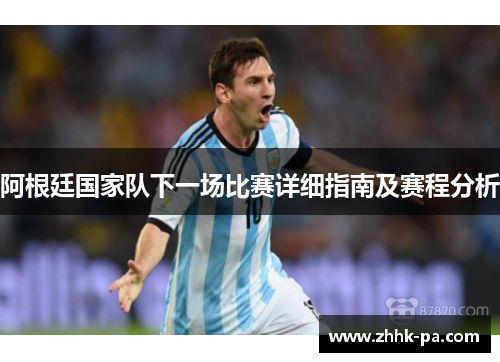 阿根廷国家队下一场比赛详细指南及赛程分析
